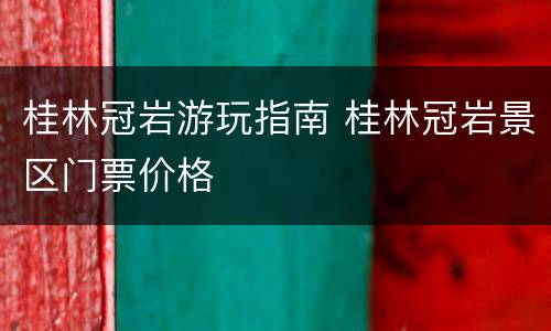 桂林冠岩游玩指南 桂林冠岩景区门票价格