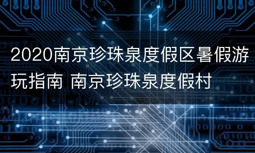 2020南京珍珠泉度假区暑假游玩指南 南京珍珠泉度假村