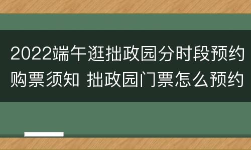 2022端午逛拙政园分时段预约购票须知 拙政园门票怎么预约购买