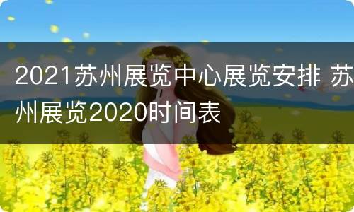 2021苏州展览中心展览安排 苏州展览2020时间表