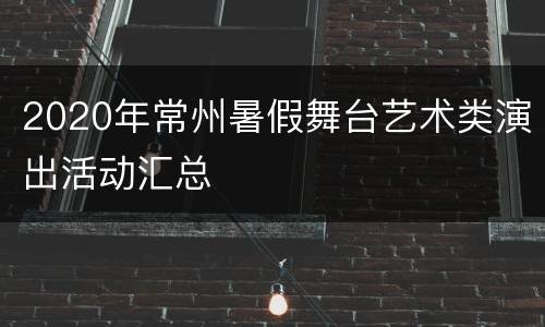 2020年常州暑假舞台艺术类演出活动汇总
