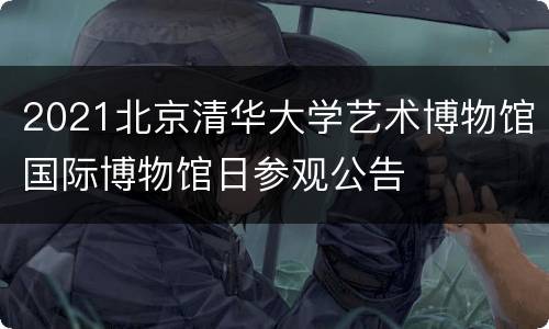 2021北京清华大学艺术博物馆国际博物馆日参观公告