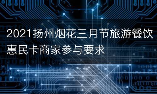 2021扬州烟花三月节旅游餐饮惠民卡商家参与要求