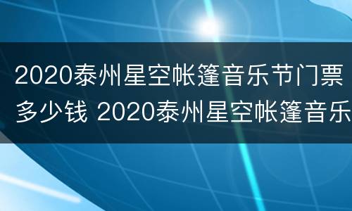 2020泰州星空帐篷音乐节门票多少钱 2020泰州星空帐篷音乐节门票多少钱啊