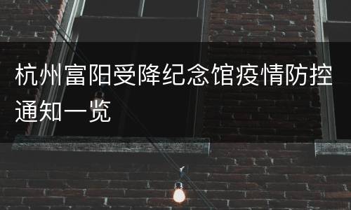 杭州富阳受降纪念馆疫情防控通知一览