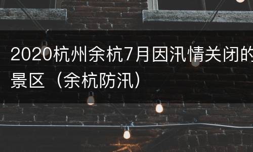 2020杭州余杭7月因汛情关闭的景区（余杭防汛）