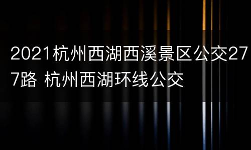 2021杭州西湖西溪景区公交277路 杭州西湖环线公交