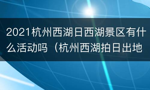 2021杭州西湖日西湖景区有什么活动吗（杭州西湖拍日出地点及日出时间）