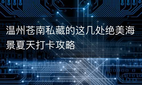 温州苍南私藏的这几处绝美海景夏天打卡攻略