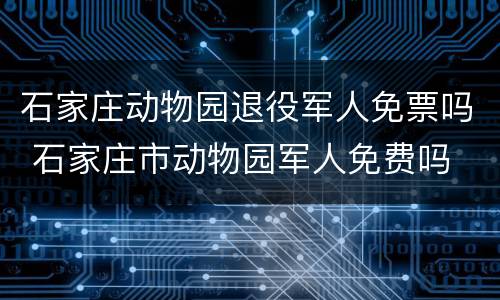 石家庄动物园退役军人免票吗 石家庄市动物园军人免费吗