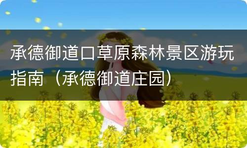 承德御道口草原森林景区游玩指南（承德御道庄园）