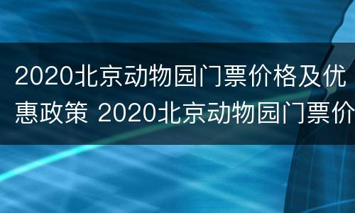 2020北京动物园门票价格及优惠政策 2020北京动物园门票价格及优惠政策图片