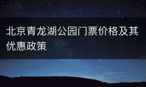 北京青龙湖公园门票价格及其优惠政策