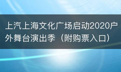 上汽上海文化广场启动2020户外舞台演出季（附购票入口）