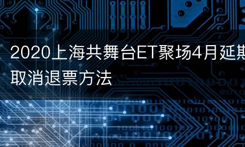 2020上海共舞台ET聚场4月延期取消退票方法