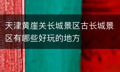天津黄崖关长城景区古长城景区有哪些好玩的地方
