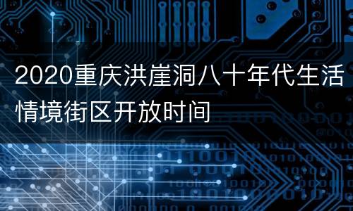 2020重庆洪崖洞八十年代生活情境街区开放时间