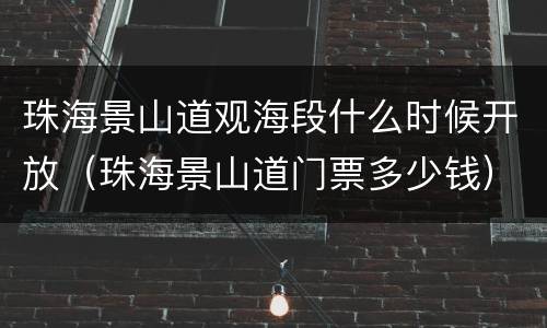珠海景山道观海段什么时候开放（珠海景山道门票多少钱）