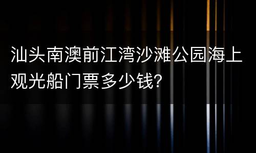 汕头南澳前江湾沙滩公园海上观光船门票多少钱？