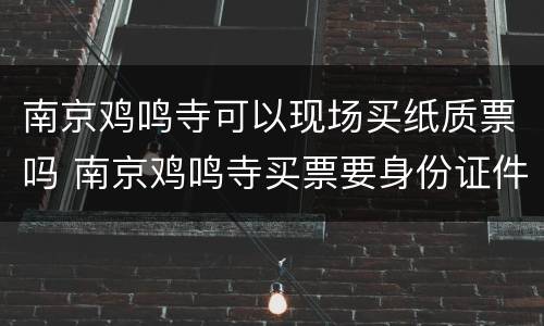 南京鸡鸣寺可以现场买纸质票吗 南京鸡鸣寺买票要身份证件吗