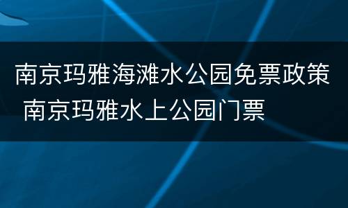 南京玛雅海滩水公园免票政策 南京玛雅水上公园门票
