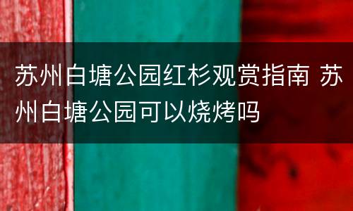 苏州白塘公园红杉观赏指南 苏州白塘公园可以烧烤吗