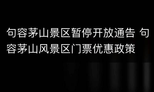 句容茅山景区暂停开放通告 句容茅山风景区门票优惠政策