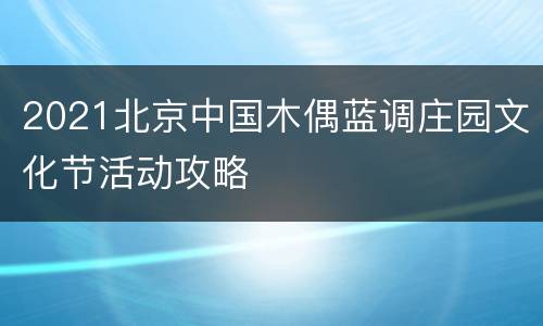 2021北京中国木偶蓝调庄园文化节活动攻略