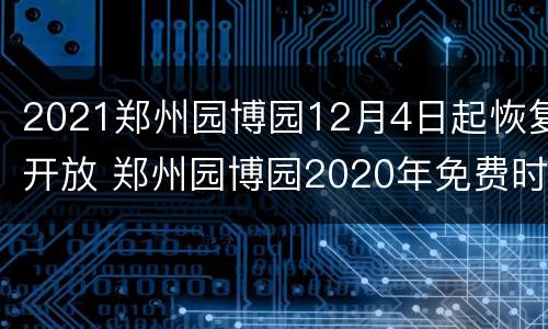 2021郑州园博园12月4日起恢复开放 郑州园博园2020年免费时间