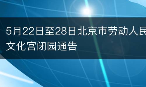 5月22日至28日北京市劳动人民文化宫闭园通告