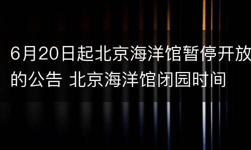 6月20日起北京海洋馆暂停开放的公告 北京海洋馆闭园时间