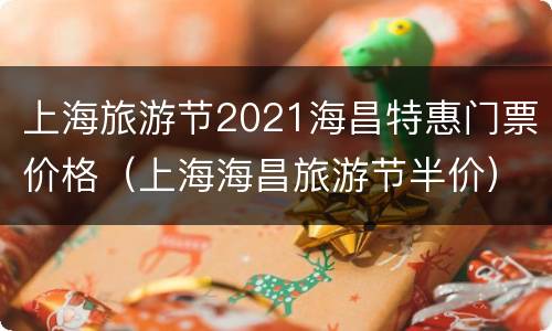 上海旅游节2021海昌特惠门票价格（上海海昌旅游节半价）