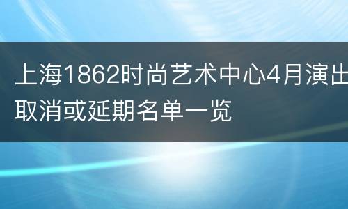 上海1862时尚艺术中心4月演出取消或延期名单一览