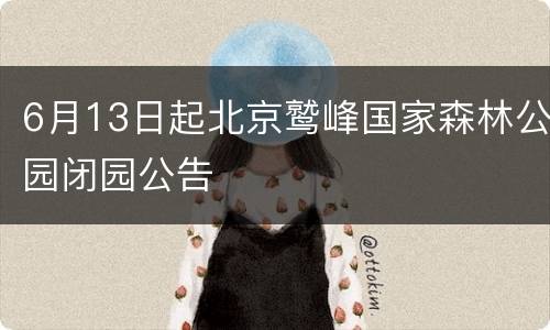6月13日起北京鹫峰国家森林公园闭园公告