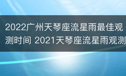 2022广州天琴座流星雨最佳观测时间 2021天琴座流星雨观测地点