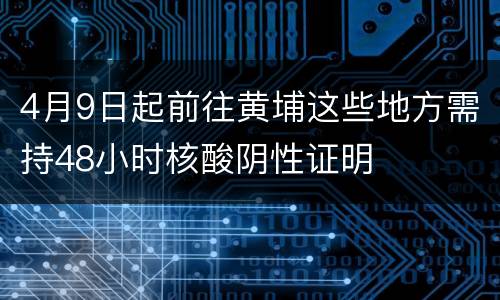 4月9日起前往黄埔这些地方需持48小时核酸阴性证明