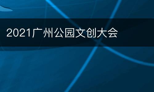 2021广州公园文创大会