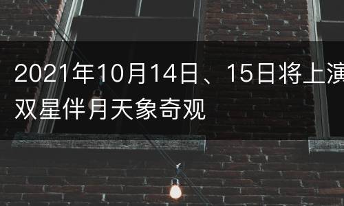 2021年10月14日、15日将上演双星伴月天象奇观