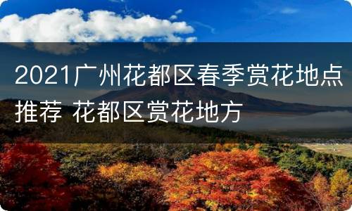 2021广州花都区春季赏花地点推荐 花都区赏花地方