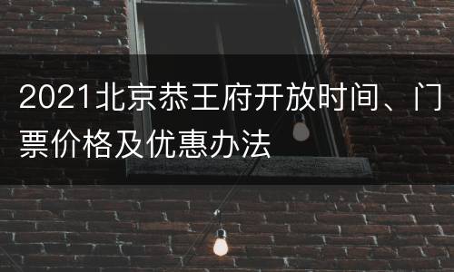 2021北京恭王府开放时间、门票价格及优惠办法