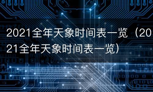 2021全年天象时间表一览（2021全年天象时间表一览）