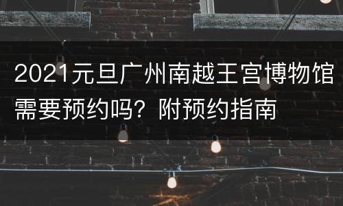 2021元旦广州南越王宫博物馆需要预约吗？附预约指南