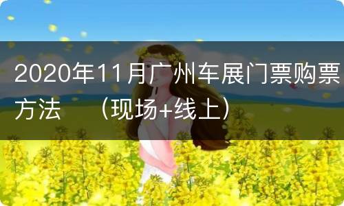2020年11月广州车展门票购票方法​（现场+线上）