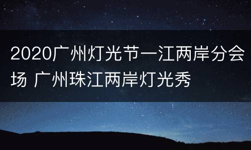 2020广州灯光节一江两岸分会场 广州珠江两岸灯光秀