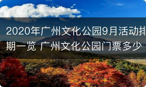 2020年广州文化公园9月活动排期一览 广州文化公园门票多少钱