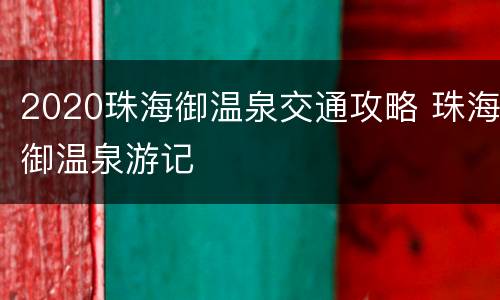 2020珠海御温泉交通攻略 珠海御温泉游记