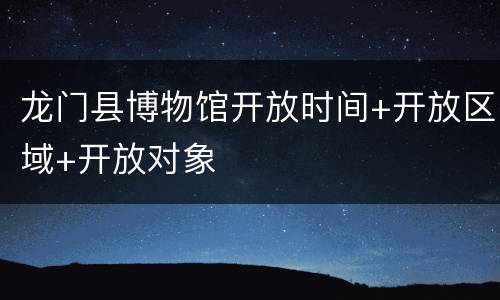 龙门县博物馆开放时间+开放区域+开放对象