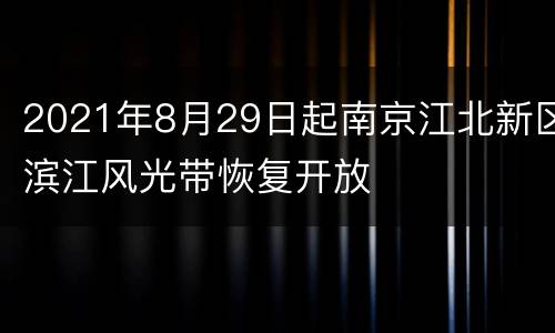 2021年8月29日起南京江北新区滨江风光带恢复开放