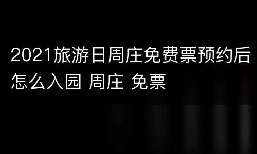 2021旅游日周庄免费票预约后怎么入园 周庄 免票