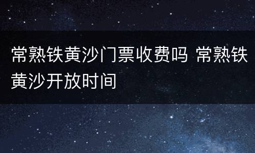 常熟铁黄沙门票收费吗 常熟铁黄沙开放时间